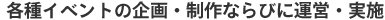 各種イベントの企画・制作ならびに運営・実施
