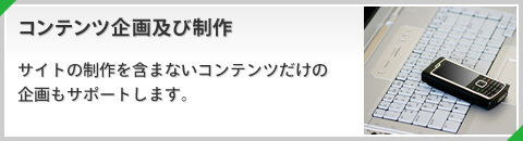 コンテンツ企画及び制作 サイトの制作を含まないコンテンツだけの企画もサポートします。