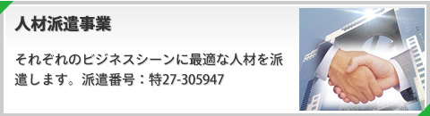 人材派遣事業 それぞれのビジネスシーンに最適な人材を派遣します。派遣番号：特27-305947